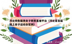 河北特色服务亲子教育直播平台（河北省首届线上亲子运动会官网）