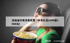 充加油卡有没有优惠（中石化充1000送1000元）