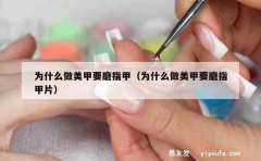 为什么做美甲要磨指甲（为什么做美甲要磨指甲片）