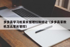 步步高学习机家长管理权限转让（步步高家教机怎么家长管控）