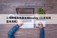 二手降噪耳机真无线boplay（二手无线蓝牙耳机）