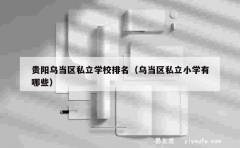 贵阳乌当区私立学校排名（乌当区私立小学有哪些）