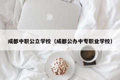 成都中职公立学校（成都公办中专职业学校）