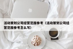 活动策划公司经营范围参考（活动策划公司经营范围参考怎么写）