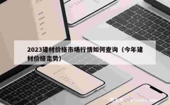 2023建材价格市场行情如何查询（今年建材价格走势）