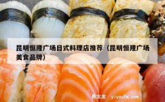 昆明恒隆广场日式料理店推荐（昆明恒隆广场美食品牌）