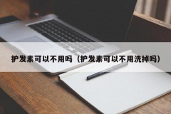 护发素可以不用吗（护发素可以不用洗掉吗）