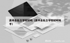 高中去私立学校好吗（高中去私立学校好吗知乎）