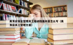 美发店安全管理员工培训档案内容怎么写（美发店员工管理方案）