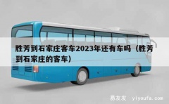 胜芳到石家庄客车2023年还有车吗（胜芳到石家庄的客车）