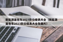 新能源面包车2023款价格表大全（新能源面包车2023款价格