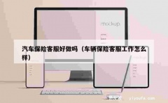 汽车保险客服好做吗（车辆保险客服工作怎么样）