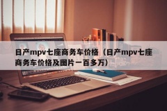 日产mpv七座商务车价格（日产mpv七座商务车价格及图片一百