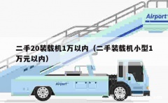 二手20装载机1万以内（二手装载机小型1万元以内）