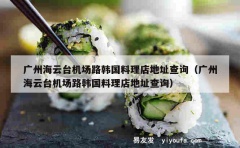 广州海云台机场路韩国料理店地址查询（广州海云台机场路韩国料理