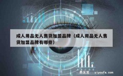 成人用品无人售货加盟品牌（成人用品无人售货加盟品牌有哪些）