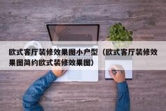 欧式客厅装修效果图小户型（欧式客厅装修效果图简约欧式装修效果