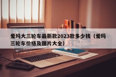 爱玛大三轮车最新款2023款多少钱（爱玛三轮车价格及图片大全