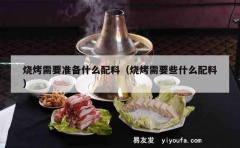 烧烤需要准备什么配料（烧烤需要些什么配料）