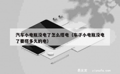 汽车小电瓶没电了怎么搭电（车子小电瓶没电了要搭多久的电）