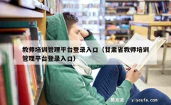 教师培训管理平台登录入口（甘肃省教师培训管理平台登录入口）