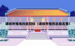 诸城养殖场改造招标（诸城养殖院出租出售）