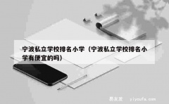 宁波私立学校排名小学（宁波私立学校排名小学有便宜的吗）