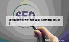 潍坊网络客服外包加盟公司（潍坊的网络公司）