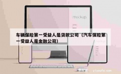 车辆保险第一受益人是贷款公司（汽车保险第一受益人是金融公司）