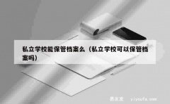 私立学校能保管档案么（私立学校可以保管档案吗）