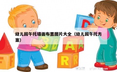 幼儿园午托墙面布置图片大全（幼儿园午托方案）