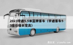 2023宇通5.5米蓝牌客车（宇通客车53座价格长宽高）