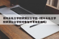 初中从私立学校转到公立学校（初中从私立学校转到公立学校对参加