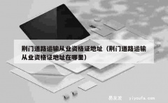 荆门道路运输从业资格证地址（荆门道路运输从业资格证地址在哪里