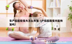 生产后屁股变大怎么恢复（产后屁股变大能恢复吗）