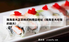 珠海吉大正宗韩式料理店地址（珠海吉大吃饭的地方）