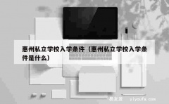 惠州私立学校入学条件（惠州私立学校入学条件是什么）