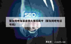 聚友网吧加盟连锁火爆招商中（聚友网吧电话号码）