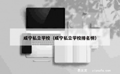 咸宁私立学校（咸宁私立学校排名榜）