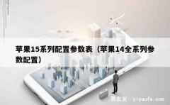 苹果15系列配置参数表（苹果14全系列参数配置）