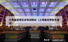 上海皇廷夜总会电话地址（上海皇廷世际大酒店）