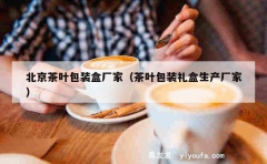 北京茶叶包装盒厂家（茶叶包装礼盒生产厂家）