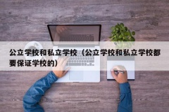 公立学校和私立学校（公立学校和私立学校都要保证学校的）