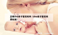 正规dna亲子鉴定机构（dna亲子鉴定收费标准）