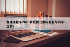 金杯面包车2023款报价（金杯面包车汽车之家）