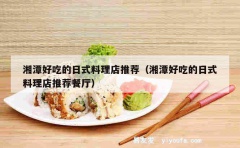 湘潭好吃的日式料理店推荐（湘潭好吃的日式料理店推荐餐厅）