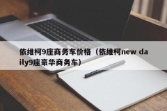 依维柯9座商务车价格（依维柯new daily9座豪华商务车