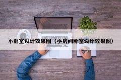 小卧室设计效果图（小房间卧室设计效果图）