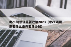 考c1驾驶证最新政策2023（考c1驾照需要什么条件要多少钱