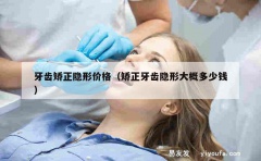 牙齿矫正隐形价格（矫正牙齿隐形大概多少钱）